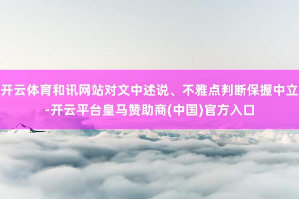 開云體育和訊網(wǎng)站對(duì)文中述說<div   id=