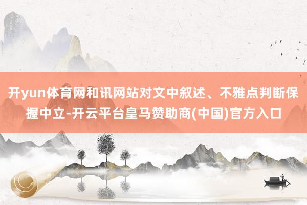 開yun體育網(wǎng)和訊網(wǎng)站對文中敘述<div   id=