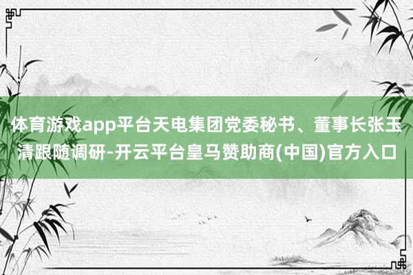 體育游戲app平臺(tái)天電集團(tuán)黨委秘書(shū)<div   id=