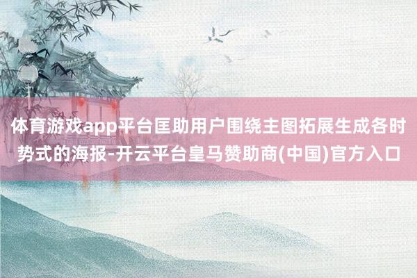 體育游戲app平臺(tái)匡助用戶圍繞主圖拓展生成各時(shí)勢(shì)式的海報(bào)-開云平臺(tái)皇馬贊助商(中國)官方入口