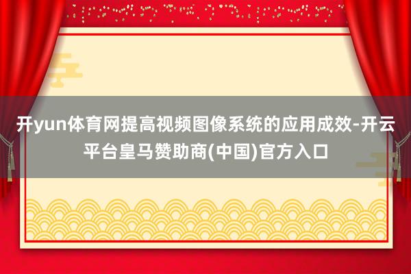 開yun體育網(wǎng)提高視頻圖像系統(tǒng)的應(yīng)用成效-開云平臺(tái)皇馬贊助商(中國(guó))官方入口