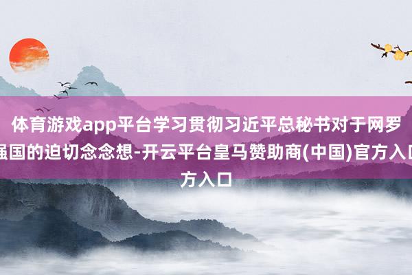 體育游戲app平臺學習貫徹習近平總秘書對于網(wǎng)羅強國的迫切念念想-開云平臺皇馬贊助商(中國)官方入口